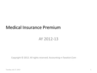 Medical Insurance Premium

                                   AY 2012-13



        Copyright © 2012. All rights reserved. Accounting-n-Taxation.Com



Tuesday, July 17, 2012                                                     1
 