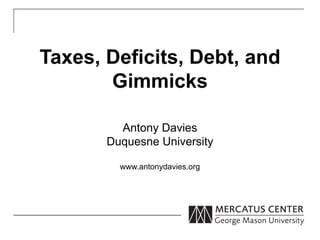 Taxes, Deficits, Debt, and
       Gimmicks

         Antony Davies
       Duquesne University

         www.antonydavies.org
 