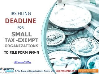 IRS FILING
DEADLINE
FOR
SMALL
TAX -EXEMPT
ORGANIZATIONS
TO FILE FORM 990-N
START FOR FREEE-File Exempt Organizations Forms with Express990.com
@Express990Tax
 
