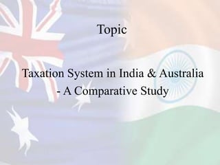Topic
Taxation System in India & Australia
- A Comparative Study
 