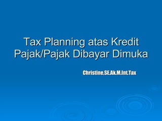Tax Planning atas Kredit Pajak/Pajak Dibayar Dimuka Christine,SE.Ak.M.Int.Tax 