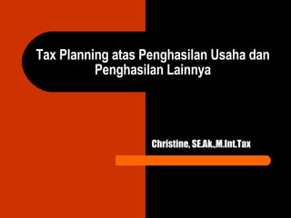 Tax Planning atas  Penghasilan Usaha dan Penghasilan Lainnya Christine, SE.Ak.,M.Int.Tax 