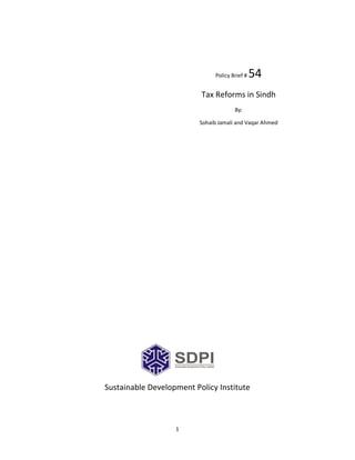 1
Policy Brief # 54
Tax Reforms in Sindh
By:
Sohaib Jamali and Vaqar Ahmed
Sustainable Development Policy Institute
 