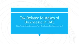 Tax-Related Mistakes of
Businesses in UAE
https://vatregistrationuae.com/tax-related-mistakes-businesses-uae/
 