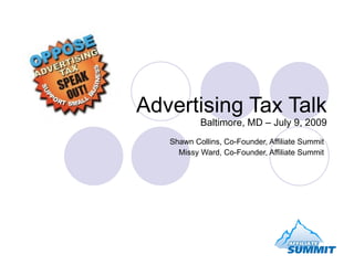 Advertising Tax Talk
           Baltimore, MD – July 9, 2009
   Shawn Collins, Co-Founder, Affiliate Summit
     Missy Ward, Co-Founder, Affiliate Summit
 