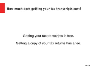 14 / 16
How much does getting your tax transcripts cost?
Getting your tax transcripts is free.
Getting a copy of your tax returns has a fee.
 