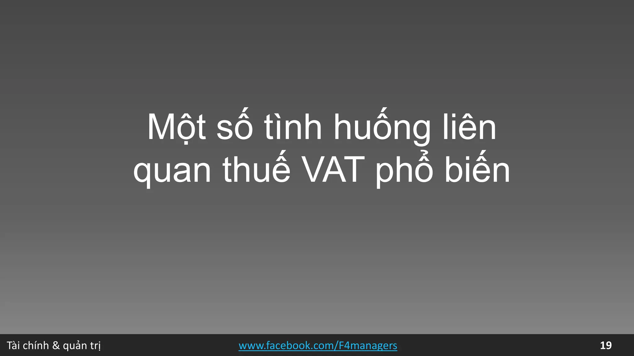 Tài chính & quản trị 19www.facebook.com/F4managers
Một số tình huống liên
quan thuế VAT phổ biến
 