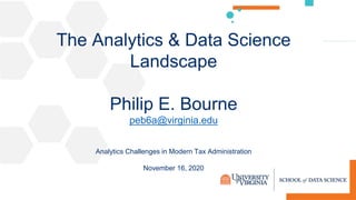 The Analytics & Data Science
Landscape
Philip E. Bourne
peb6a@virginia.edu
Analytics Challenges in Modern Tax Administration
November 16, 2020
 