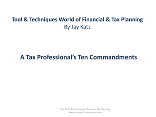 Tool & Techniques World of Financial & Tax Planning 
By Jay Katz 
A Tax Professional’s Ten Commandments 
The Tools & Techniques of Income Tax Planning 
www.NationalUnderwriter.com 
 