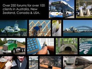 Over 250 forums for over 100 clients in Australia, New Zealand, Canada & USA.