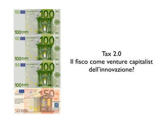 Tax 2.0
Il ﬁsco come venture capitalist
       dell’innovazione?
 