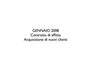 GENNAIO 2008
   Contratto di afﬁtto
Acquisizione di nuovi clienti
 