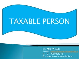 TAXABLE PERSON
CA. ANKITA GARG
E-Mail: ankita@taxconsultantindia.in
M:- 91-9999466272
W:- www.taxconsultantindia.in
 