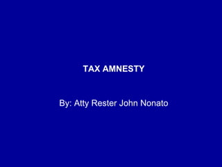 TAX AMNESTY
By: Atty Rester John Nonato
 