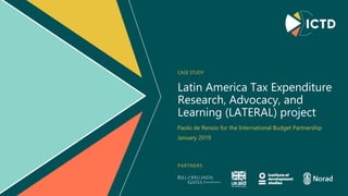 PARTNERS
Latin America Tax Expenditure
Research, Advocacy, and
Learning (LATERAL) project
CASE STUDY
Paolo de Renzio for the International Budget Partnership
January 2019
 