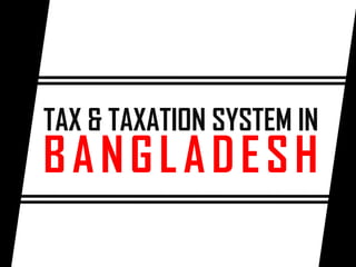 TAX & TAXATION SYSTEM IN
BANGLADESH
 