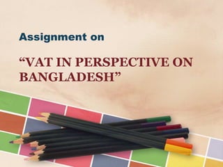 Assignment on

“VAT IN PERSPECTIVE ON
BANGLADESH”

 