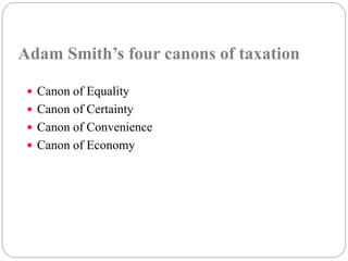 Adam Smith’s four canons of taxation 
 Canon of Equality 
 Canon of Certainty 
 Canon of Convenience 
 Canon of Economy 
 