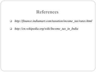 References 
 http://finance.indiamart.com/taxation/income_tax/rates.html 
 http://en.wikipedia.org/wiki/Income_tax_in_India 
 