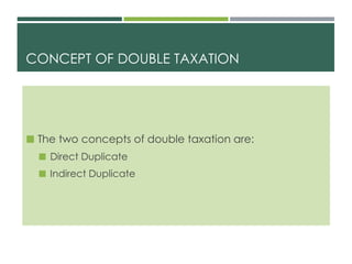 CONCEPT OF DOUBLE TAXATION
 The two concepts of double taxation are:
 Direct Duplicate
 Indirect Duplicate
 