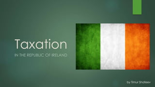 Taxation
IN THE REPUBLIC OF IRELAND
by Timur Shafeev
 