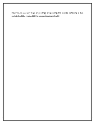 However, in case any legal proceedings are pending; the records pertaining to that
period should be retained till the proceedings reach finality.
 
