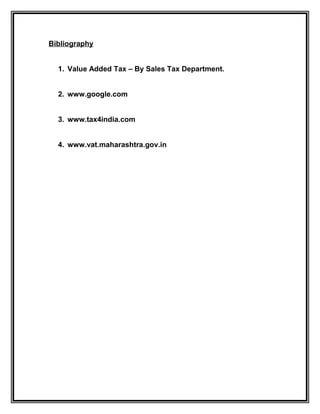 Bibliography
1. Value Added Tax – By Sales Tax Department.
2. www.google.com
3. www.tax4india.com
4. www.vat.maharashtra.gov.in
 