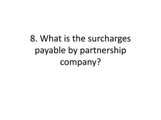 8. What is the surcharges
payable by partnership
company?