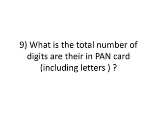 9) What is the total number of
digits are their in PAN card
(including letters ) ?