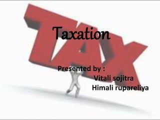 Taxation
Presented by :
Vitali sojitra
Himali rupareliya
 