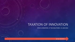 TAXATION OF INNOVATION
STEVE LIVINGSTON | IP TAX SOLUTIONS | 31 JAN 2014

ip tax solutions

 