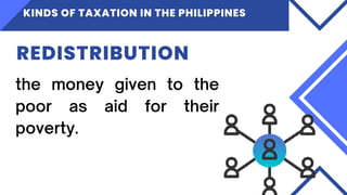 KINDS OF TAXATION IN THE PHILIPPINES
REDISTRIBUTION
 