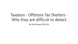 Taxation - Offshore Tax Shelters -
Why they are difficult to detect
By: Paul Young, CPA, CGA
 
