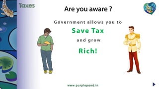 Are you aware ?
G overnment allows you to
Save Tax
and grow
Rich!
Taxes
 