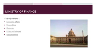 MINISTRY OF FINANCE
Five departments :
 Economic affairs
 Expenditure
 Revenue
 Financial Services
 Disinvestment
 