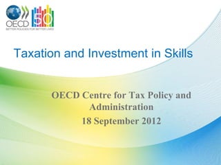 Taxation and Investment in Skills


      OECD Centre for Tax Policy and
             Administration
           18 September 2012
 