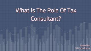 What Is The Role Of Tax
Consultant?
Guided by,
SS Consultancy
 