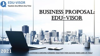 BUSINESS PROPOSAL:
EDU-VISOR
EDU-VISOR
Taxation Any Where Any Time
IF EVERYONE IS MOVING FORWARD TOGETHER THEN SUCCESS TAKES CARE OF ITSELF
2021
 