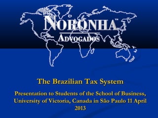 The Brazilian Tax System
Presentation to Students of the School of Business,
University of Victoria, Canada in São Paulo 11 April
                         2013
 