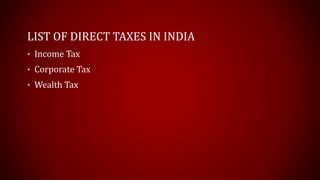 LIST OF DIRECT TAXES IN INDIA
• Income Tax
• Corporate Tax
• Wealth Tax
 