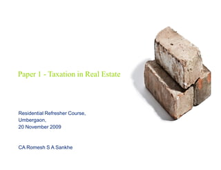 Paper 1 - Taxation in Real Estate



Residential Refresher Course,
Umbergaon,
20 November 2009



CA Romesh S A Sankhe
 