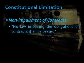  Non-impairment of Contracts
 "No law impairing the obligations of
contracts shall be passed"
 