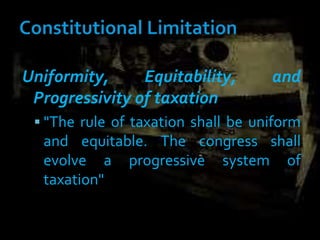 Uniformity, Equitability, and
Progressivity of taxation
 "The rule of taxation shall be uniform
and equitable. The congress shall
evolve a progressive system of
taxation"
 