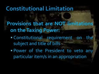 Provisions that are NOT limitations
on theTaxing Power:
 Constitutional requirement on the
subject and title of bills
 Power of the President to veto any
particular item/s in an appropriation
 