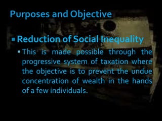  Reduction of Social Inequality
 This is made possible through the
progressive system of taxation where
the objective is to prevent the undue
concentration of wealth in the hands
of a few individuals.
 
