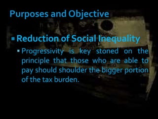  Reduction of Social Inequality
 Progressivity is key stoned on the
principle that those who are able to
pay should shoulder the bigger portion
of the tax burden.
 
