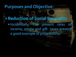  Reduction of Social Inequality
 Incidentally, The present rates of
income, estate and gift taxes present
a good example of progressivity.
 