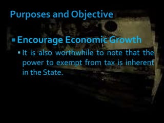 Encourage Economic Growth
 It is also worthwhile to note that the
power to exempt from tax is inherent
in the State.
 