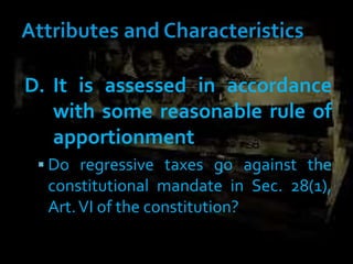 D. It is assessed in accordance
with some reasonable rule of
apportionment
 Do regressive taxes go against the
constitutional mandate in Sec. 28(1),
Art.VI of the constitution?
 