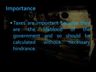 Taxes are important because they
are the lifeblood of the
government and so should be
calculated without necessary
hindrance.
 